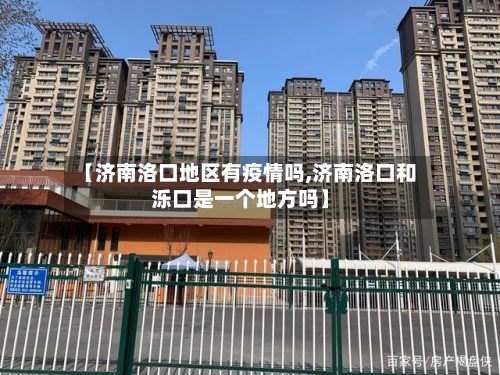 【济南洛口地区有疫情吗,济南洛口和泺口是一个地方吗】-第2张图片