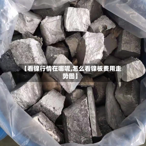 【看镍行情在哪呢,怎么看镍板费用走势图】