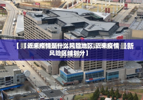 【近来疫情是什么风险地区,近来疫情风险区域划分】-第2张图片
