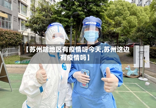 【苏州啥地区有疫情呀今天,苏州这边有疫情吗】-第2张图片