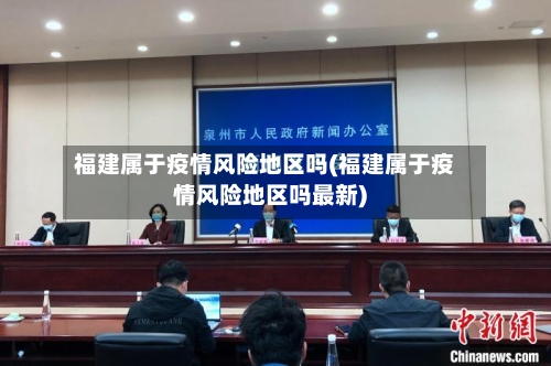 福建属于疫情风险地区吗(福建属于疫情风险地区吗最新)-第2张图片