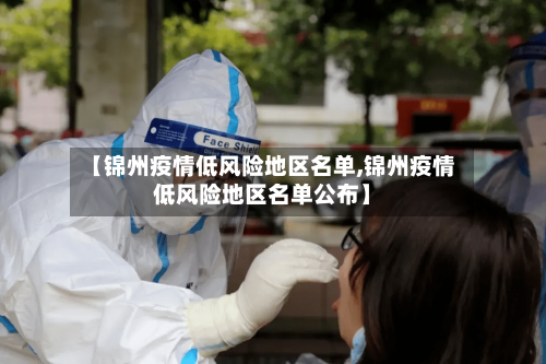 【锦州疫情低风险地区名单,锦州疫情低风险地区名单公布】
