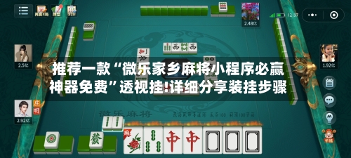 推荐一款“微乐家乡麻将小程序必赢神器免费	”透视挂!详细分享装挂步骤-第3张图片