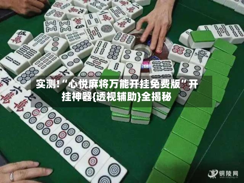 实测!“心悦麻将万能开挂免费版	”开挂神器{透视辅助}全揭秘-第2张图片