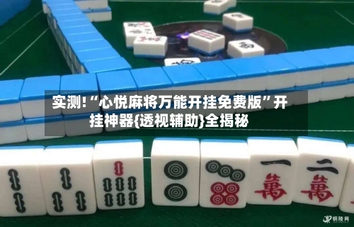 实测!“心悦麻将万能开挂免费版”开挂神器{透视辅助}全揭秘