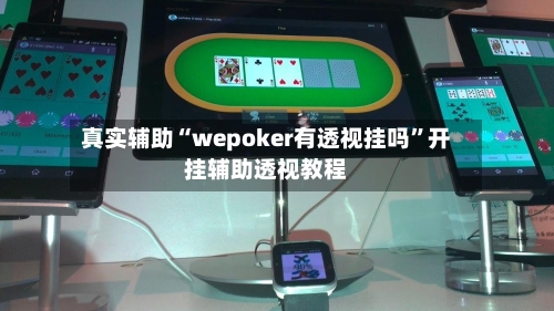 真实辅助“wepoker有透视挂吗”开挂辅助透视教程