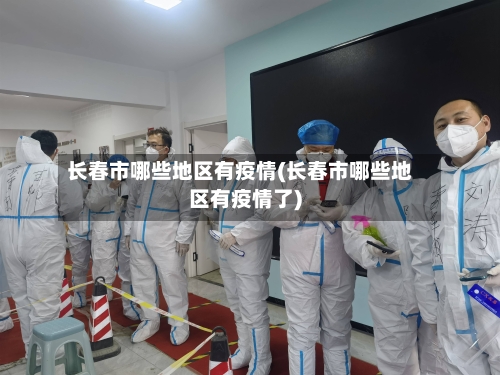 长春市哪些地区有疫情(长春市哪些地区有疫情了)-第2张图片