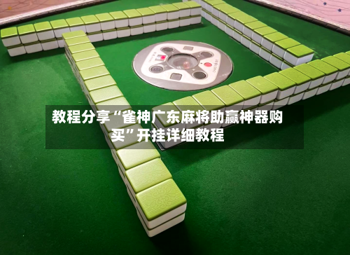 教程分享“雀神广东麻将助赢神器购买	”开挂详细教程-第2张图片