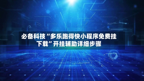 必备科技“多乐跑得快小程序免费挂下载”开挂辅助详细步骤