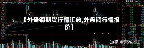【外盘铜期货行情汇总,外盘铜行情报价】-第3张图片