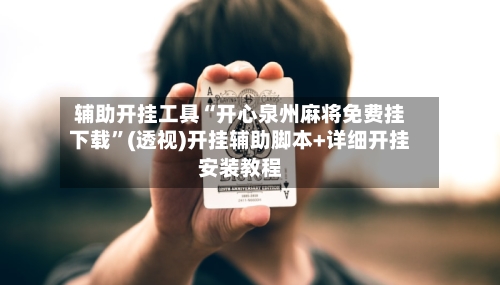辅助开挂工具“开心泉州麻将免费挂下载”(透视)开挂辅助脚本+详细开挂安装教程