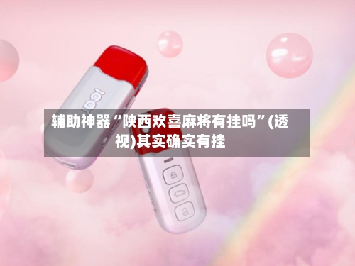 辅助神器“陕西欢喜麻将有挂吗	”(透视)其实确实有挂-第2张图片