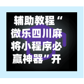 辅助教程“微乐四川麻将小程序必赢神器”开挂(透视)辅助教程-第2张图片