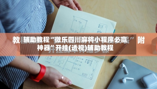 辅助教程“微乐四川麻将小程序必赢神器”开挂(透视)辅助教程