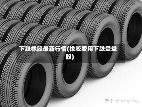下跌橡胶最新行情(橡胶费用下跌受益股)-第2张图片