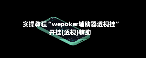 实操教程“wepoker辅助器透视挂”开挂(透视)辅助