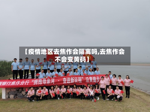 【疫情地区去焦作会隔离吗,去焦作会不会变黄码】-第3张图片