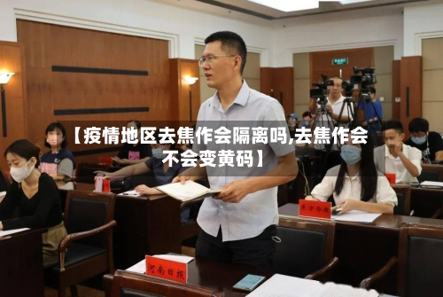 【疫情地区去焦作会隔离吗,去焦作会不会变黄码】