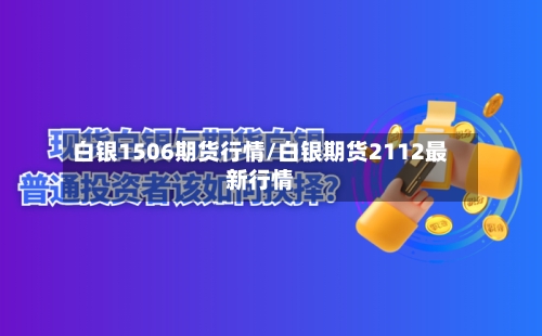 白银1506期货行情/白银期货2112最新行情-第2张图片