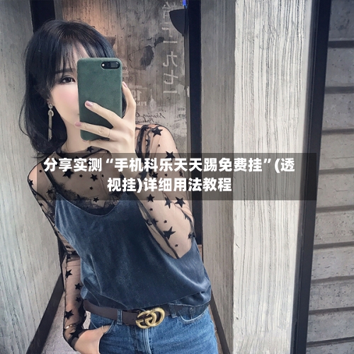 分享实测“手机科乐天天踢免费挂”(透视挂)详细用法教程