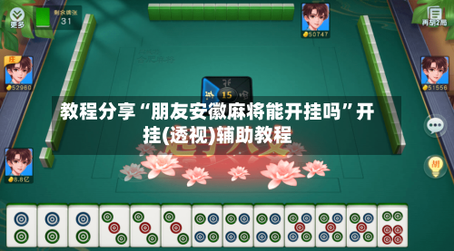 教程分享“朋友安徽麻将能开挂吗”开挂(透视)辅助教程