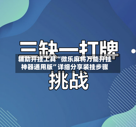 辅助开挂工具“微乐麻将万能开挂神器通用版”详细分享装挂步骤-第3张图片