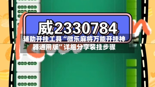 辅助开挂工具“微乐麻将万能开挂神器通用版”详细分享装挂步骤