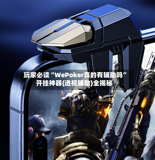 玩家必读“WePoker真的有辅助吗	”开挂神器{透视辅助}全揭秘-第2张图片