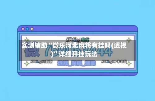 实测辅助“微乐河北麻将有挂吗(透视)	”详细开挂玩法-第2张图片