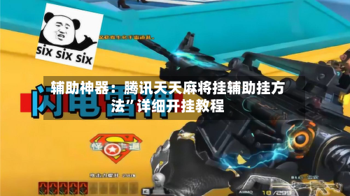 辅助神器：腾讯天天麻将挂辅助挂方法”详细开挂教程