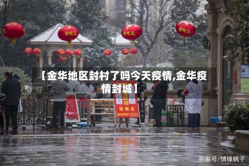 【金华地区封村了吗今天疫情,金华疫情封城】-第2张图片