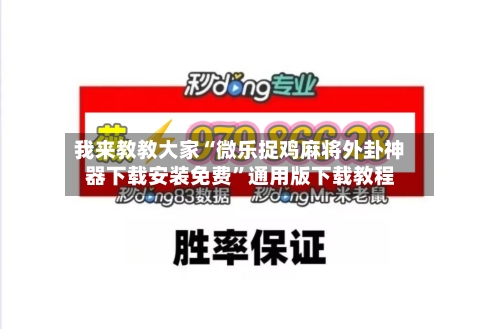 我来教教大家“微乐捉鸡麻将外卦神器下载安装免费	”通用版下载教程-第2张图片