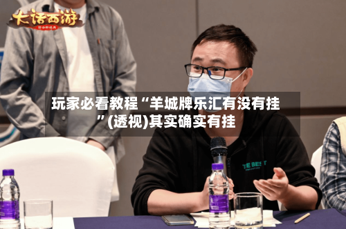 玩家必看教程“羊城牌乐汇有没有挂”(透视)其实确实有挂