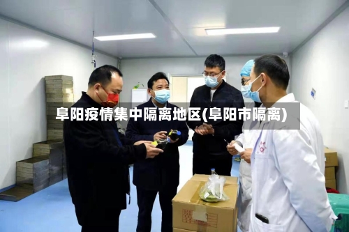 阜阳疫情集中隔离地区(阜阳市隔离)-第3张图片