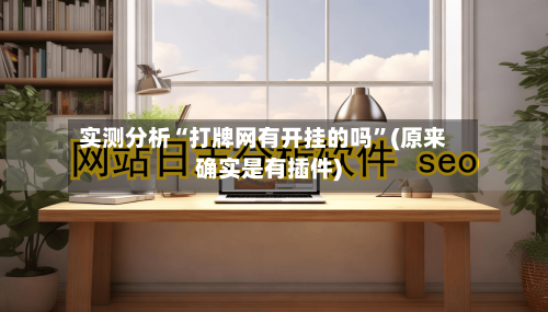 实测分析“打牌网有开挂的吗”(原来确实是有插件)