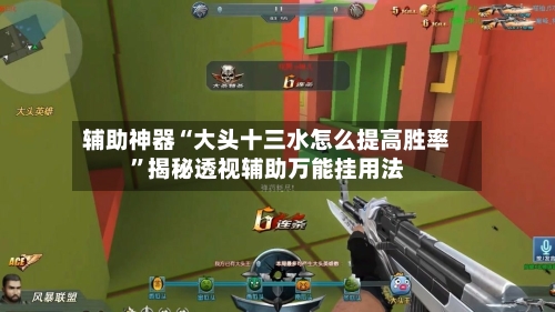 辅助神器“大头十三水怎么提高胜率”揭秘透视辅助万能挂用法-第2张图片
