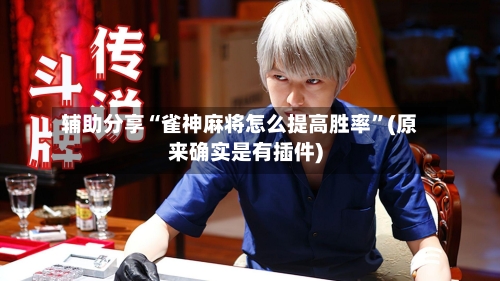 辅助分享“雀神麻将怎么提高胜率”(原来确实是有插件)