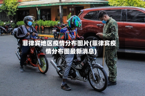 菲律宾地区疫情分布图片(菲律宾疫情分布图最新消息)