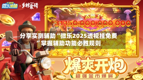 分享实测辅助“微乐2025透视挂免费”掌握辅助功能必胜规则-第3张图片