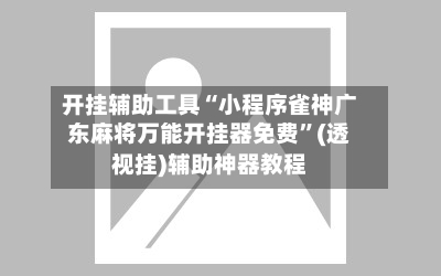 开挂辅助工具“小程序雀神广东麻将万能开挂器免费	”(透视挂)辅助神器教程-第2张图片