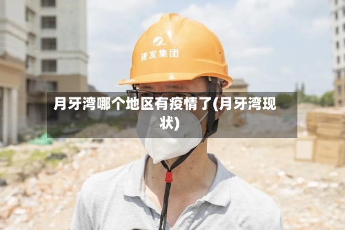 月牙湾哪个地区有疫情了(月牙湾现状)