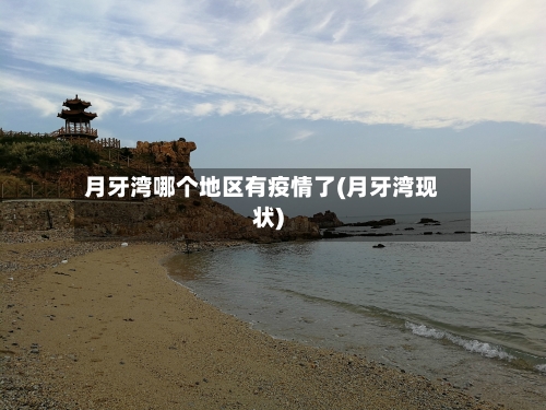 月牙湾哪个地区有疫情了(月牙湾现状)-第2张图片