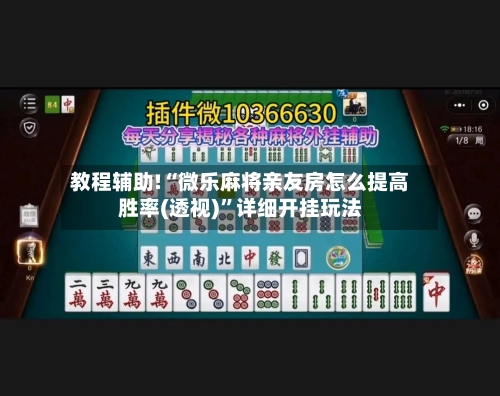 教程辅助!“微乐麻将亲友房怎么提高胜率(透视)	”详细开挂玩法-第2张图片