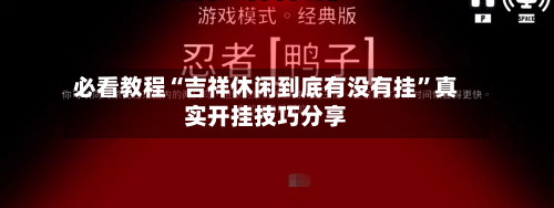 必看教程“吉祥休闲到底有没有挂”真实开挂技巧分享