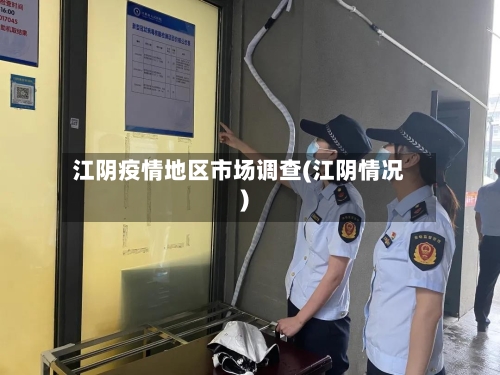 江阴疫情地区市场调查(江阴情况)-第2张图片