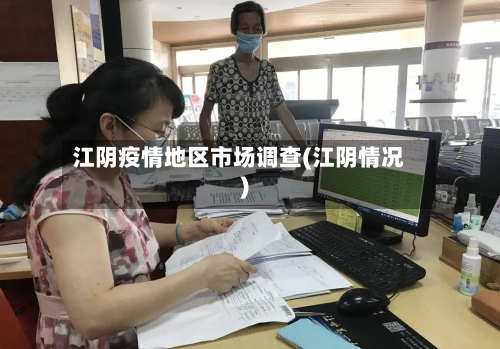 江阴疫情地区市场调查(江阴情况)