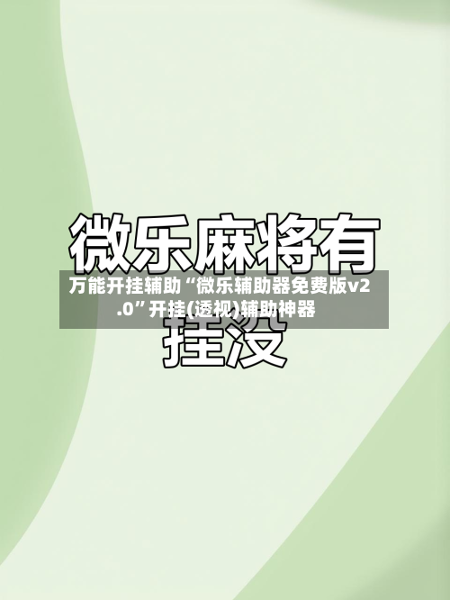 万能开挂辅助“微乐辅助器免费版v2.0”开挂(透视)辅助神器-第2张图片