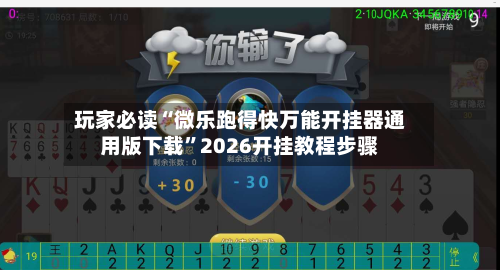 玩家必读“微乐跑得快万能开挂器通用版下载	”2026开挂教程步骤-第2张图片