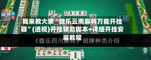 我来教大家“微乐云南麻将万能开挂器”(透视)开挂辅助脚本+详细开挂安装教程