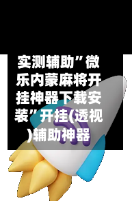 实测辅助”微乐内蒙麻将开挂神器下载安装”开挂(透视)辅助神器